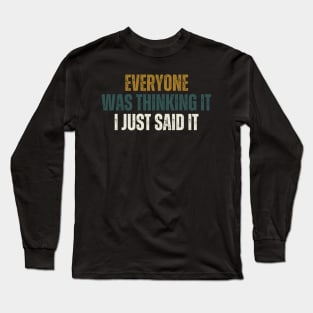 Everyone Was Thinking It I Just Said It Long Sleeve T-Shirt